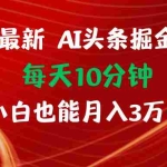 (12444期)AI头条掘金每天10分钟小白也能月入3万