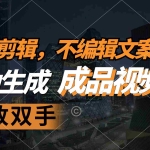 (12466期)不剪辑 不编辑文案,自款动生成原创视频 解放双手 条条爆