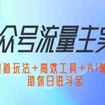 (12458期)公众号流量主实战:独家赛道玩法+高效工具+AI辅助创作,助你日进斗金