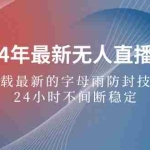 (12455期)2024年最新无人直播5.0,搭载最新的字母雨防封技术,24小时不间断稳定…