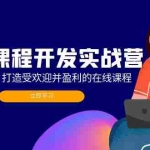 (12493期)在线课程开发实战营:从零开始,打造受欢迎并盈利的在线课程(更新)