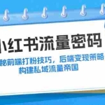 (12510期)小红书流量密码:揭秘前端打粉技巧,后端变现策略,构建私域流量帝国