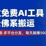 (12532期)通过免费AI工具,每天佛系搬运。几分钟1条多平台分发,每天躺赚500+