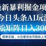 (12524期)今日头条最新暴利掘金AI玩法,动手不动脑,简单易上手。小白也可轻松矩…