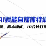 (12522期)AI赋能自媒体特训营:标题、场景、脚本速成,10分钟打造高转化内容