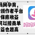 (12550期)妈妈网孕育,新的创作者平台,有保底收益也可以接商单收益也越高