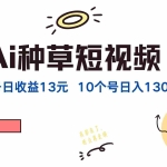 (12545期)AI种草单账号日收益13元(抖音,快手,视频号),10个就是130元