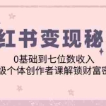 (12555期)小红书变现秘籍:0基础到七位数收入,超级个体创作者课解锁财富密码