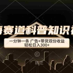 (12578期)蓝海赛道科普知识类视频,一分钟一条, 广告+带货双份收益,轻松日入300+