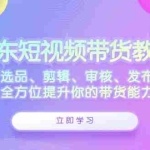 (12573期)京东短视频带货教学:选品、剪辑、审核、发布,全方位提升你的带货能力