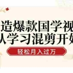 (12572期)打造爆款国学视频,从学习混剪开始!轻松涨粉,视频号分成月入过万