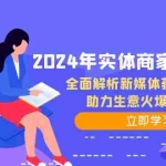 (12569期)2024年实体商家必备宝典:全面解析新媒体获客策略,助力生意火爆增长