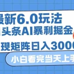 (12566期)今日头条最新暴利掘金6.0玩法,动手不动脑,简单易上手。轻松矩阵实现…