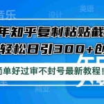 (12601期)24年知乎复制粘贴截留术,单号轻松日引300+创业粉,简单好过审不封号最…