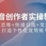 (12599期)抖音创作者实操教程:四大思维+快速引流+变现路径,打造个性化优势账号