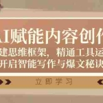 (12590期)AI赋能内容创作:构建思维框架,精通工具运用,开启智能写作与爆文秘诀