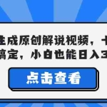 (12605期)一键生成原创解说视频,十秒钟即可搞定,小白也能日入3000+