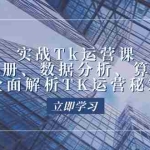 （12644期）实战Tk运营实操：账号注册、数据分析、算法机制，全面解析TK运营秘籍