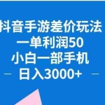 (12640期)抖音手游差价玩法,一单利润50,小白一部手机日入3000+抖音手游差价玩…