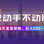(12638期)只动手不动脑,每天发发视频,日入500+