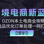 (12632期)跨境电商新蓝海:OZON本土电商全攻略,选品优化订单处理一网打尽