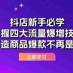 (12631期)抖店新手必学:掌握四大流量爆增技巧,打造商品爆款不再是梦