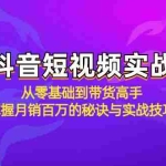 （12626期）抖音短视频实战：从零基础到带货高手，掌握月销百万的秘诀与实战技巧