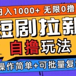 （12628期）2024短剧拉新自撸玩法，无需注册登录，无限零撸，批量操作日入过千