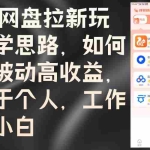 (12617期)2024网盘拉新玩法教学思路,如何实现被动高收益,适用于个人 工作室 小白