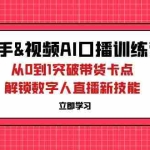 (12665期)快手&视频号AI口播特训营:从0到1突破带货卡点,解锁数字人直播新技能