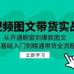 （12655期）短视频图文带货实战课：从开通橱窗到爆款图文，零基础入门到精通带货