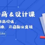 (12654期)实战电商&设计课, 从零打造作品价值,新趋势+实操,开启副业变现