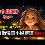 (12684期)2个月涨粉8w,新玩法AI做漫画小说赛道,操作简单可批量制作,新手小白…