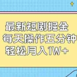 (12692期)最新短剧掘金:每天操作五分钟,轻松月入1W+