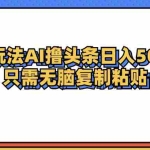 (12712期)冷门玩法最新AI头条撸收益日入500+