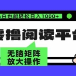 (12710期)零撸阅读平台 解放双手、实现躺赚收益 矩阵操作日入3000+