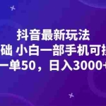 (12708期)抖音最新玩法,一单50,0基础 小白一部手机可操作,日入3000+