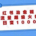 (12707期)小红书治愈视频,流量超级火爆,单日变现1000+