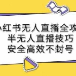(12702期)小红书无人直播全攻略:半无人直播技巧,安全高效不封号