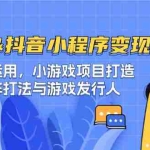 (12724期)快手&抖音-小程序变现 图文运用/小游戏项目打造/矩阵打法与游戏发行人