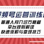 (12722期)视频号运营训练营:普通人月入过万秘籍,平台规则解读,快速涨粉与变现…