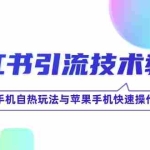 (12719期)小红书引流技术教程:无需手机自热玩法与苹果手机快速操作技巧