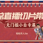 (12758期)k总直播切片带货,无需授权,无门槛小白轻松月入3w