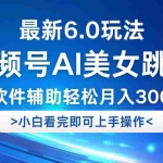 (12752期)视频号最新6.0玩法,当天起号小白也能轻松月入30000+