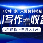 (12744期)AI写作撸收益,3分钟1条只需复制粘贴,一键多渠道发布月入10000+
