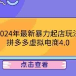(12762期)2024年最新暴力起店玩法,拼多多虚拟电商4.0,24小时实现成交,单人可以..
