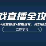 (12769期)游戏直播全攻略:精准账号打造+流量管理+数据优化,实战话术与复盘技巧
