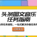 (12797期)头条图文音乐任务指南:账号准备到任务接取,一站式解决你做任务所有问题