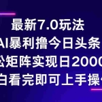 (12854期)今日头条最新7.0玩法,轻松矩阵日入2000+