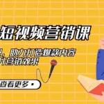 （12846期）2024短视频-营销课：从创意到变现，助力打造爆款内容，提升营销效果